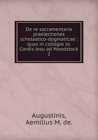 De re sacramentaria praelectiones scholastico-dogmaticae : quas in collegio ss. Cordis Jesu ad Woodstock. 2