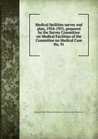 Medical facilities survey and plan, 1954-1955, prepared by the Survey Committee on Medical Facilities of the Committee on Medical Care.. No. 91