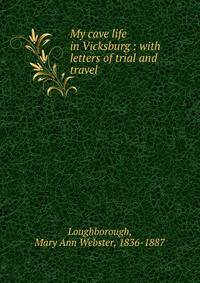 My cave life in Vicksburg : with letters of trial and travel