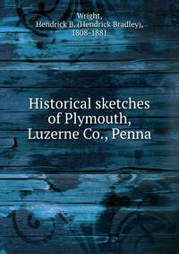 Historical sketches of Plymouth, Luzerne Co., Penna.