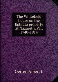 The Whitefield house on the Ephrata property at Nazareth, Pa., 1740-1914