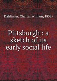 Pittsburgh : a sketch of its early social life