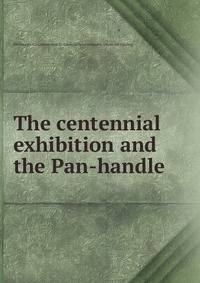The centennial exhibition and the Pan-handle