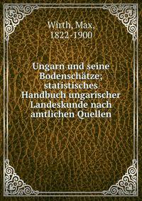 Ungarn und seine Bodensch?tze; statistisches Handbuch ungarischer Landeskunde nach amtlichen Quellen