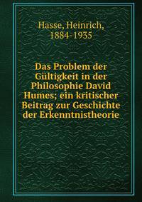 Das Problem der G?ltigkeit in der Philosophie David Humes; ein kritischer Beitrag zur Geschichte der Erkenntnistheorie