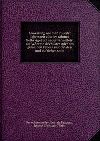Anweisung wie man zu jeder Jahreszeit allerley zahmes GeflA?gel entweder vermittelst der WA¤rme des Mistes oder des gemeinen Feuers ausbrA?ten und aufziehen solle