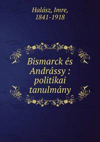 Bismarck ?s Andr?ssy : politikai tanulm?ny