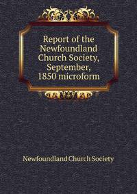Report of the Newfoundland Church Society, September, 1850 microform