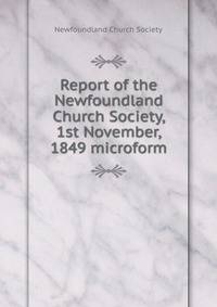 Report of the Newfoundland Church Society, 1st November, 1849 microform