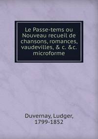 Le Passe-tems ou Nouveau recueil de chansons, romances, vaudevilles, &amp; c. &amp;c. microforme