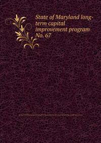 State of Maryland long-term capital improvement program. No. 67