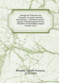 Abr?g? de l'histoire du Canada, en quatre parties microforme : troisi?me partie : depuis l'?tablissement d'une Chambre d'assembl?e jusqu'? l'ann?e 1815