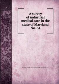 A survey of industrial medical care in the state of Maryland.. No. 64
