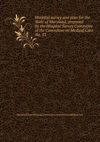Hospital survey and plan for the State of Maryland, prepared by the Hospital Survey Committee of the Committee on Medical Care.. No. 53