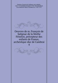 Oeuvres de m. Francois de Salignac de la Mothe Fenelon, precepteur des enfants de France, archeveque-duc de Cambrai