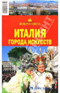 Италия: Города искусств: Милан; Верона; Венеция и др.: 6 городов; 50 музеев и галерей; Более 100 культовых сооружений и др. Путеводитель - (Вокруг света)