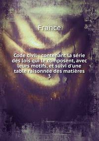 Code civil : contenant la s?rie des lois qui le composent, avec leurs motifs, et suivi d'une table raisonn?e des mati?res