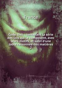 Code civil : contenant la s?rie des lois qui le composent, avec leurs motifs, et suivi d'une table raisonn?e des mati?res
