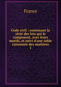 Code civil : contenant la s?rie des lois qui le composent, avec leurs motifs, et suivi d'une table raisonn?e des mati?res