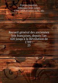 Recueil g?n?ral des anciennes lois fran?aises, depuis l'an 420 jusqu'? la R?volution de 1789