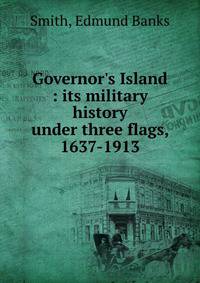 Governor's Island : its military history under three flags, 1637-1913
