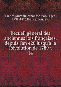 Recueil g?n?ral des anciennes lois fran?aises, depuis l'an 420 jusqu'? la R?volution de 1789