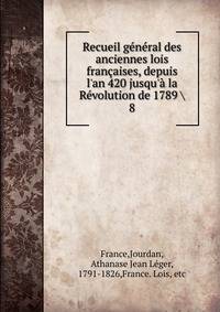 Recueil g?n?ral des anciennes lois fran?aises, depuis l'an 420 jusqu'? la R?volution de 1789