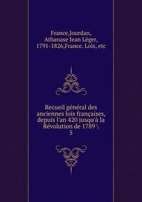 Recueil g?n?ral des anciennes lois fran?aises, depuis l'an 420 jusqu'? la R?volution de 1789