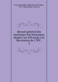 Recueil g?n?ral des anciennes lois fran?aises, depuis l'an 420 jusqu'? la R?volution de 1789