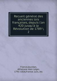 Recueil g?n?ral des anciennes lois fran?aises, depuis l'an 420 jusqu'? la R?volution de 1789