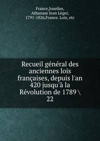 Recueil g?n?ral des anciennes lois fran?aises, depuis l'an 420 jusqu'? la R?volution de 1789