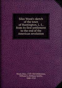Silas Wood's sketch of the town of Huntington, L. I., from its first settlement to the end of the American revolution