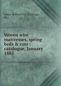 Woven wire mattresses, spring beds &amp; cots : catalogue, January 1885.