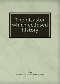 The disaster which eclipsed history