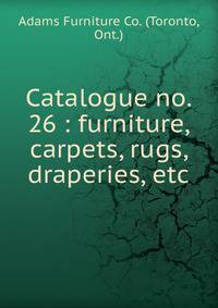 Catalogue no. 26 : furniture, carpets, rugs, draperies, etc.