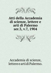 Atti della Accademia di scienze, lettere e arti di Palermo.. ser.3, v.7, 1904