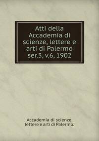 Atti della Accademia di scienze, lettere e arti di Palermo.. ser.3, v.6, 1902