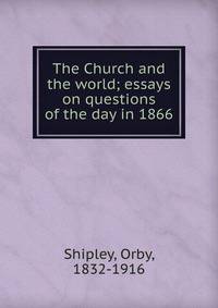 The Church and the world; essays on questions of the day in 1866