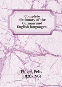 Complete dictionary of the German and English languages;