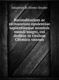 Reconditorium ac reclusorium opulentiae sapientiaeque numinis mundi magni, cui deditur in titulum Chymica vannus