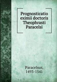 Prognosticatio eximii doctoris Theophrasti Paracelsi