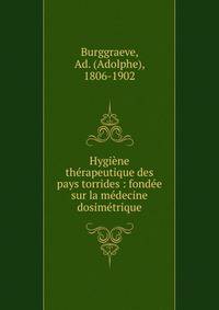Hygi?ne th?rapeutique des pays torrides : fond?e sur la m?decine dosim?trique