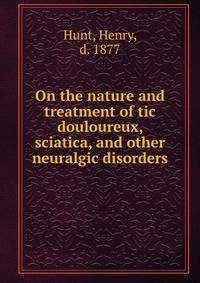 On the nature and treatment of tic douloureux, sciatica, and other neuralgic disorders