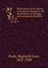 Illustrations of the history of mediaeval thought in the departments of theology and ecclesiastical politics