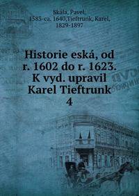 Historie esk, od r. 1602 do r. 1623. K vyd. upravil Karel Tieftrunk. 4