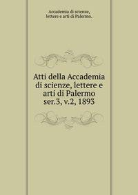 Atti della Accademia di scienze, lettere e arti di Palermo.. ser.3, v.2, 1893