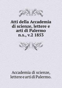 Atti della Accademia di scienze, lettere e arti di Palermo.. n.s., v.2 1853