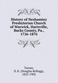 History of Neshaminy Presbyterian Church of Warwick, Hartsville, Bucks County, Pa., 1726-1876