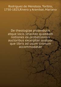 De theologiae preambulis atque locis selectae quaedam notiones ex probatissimis auctoribus excerptae quatuor que libris ad usum tironum accommodatae