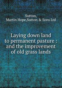 Laying down land to permanent pasture : and the improvement of old grass lands
